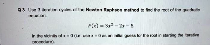 Q.3 Use 3 iteration cycles of the Newton Raphson method to find the ...