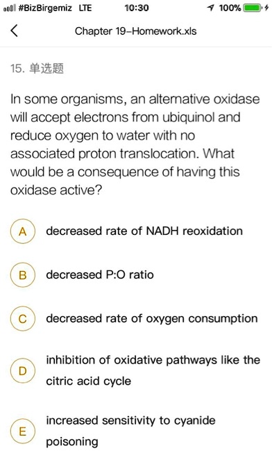15. ???

In some organisms, an alternative oxidase will accept electrons from ubiquinol and reduce oxygen to water with no associated proton translocation. What would be a consequence of having this oxidase active?

A decreased rate of NADH reoxidation

B decreased P:O ratio

C decreased rate of oxygen consumption

D inhibition of oxidative pathways like the citric acid cycle

E increased sensitivity to cyanide poisoning