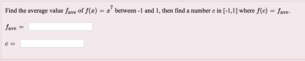 Find the average value fave of f(x) = x^7 between -1 and 1, then find a number c in [-1, 1] where f(c) = fave.
fave =
c =