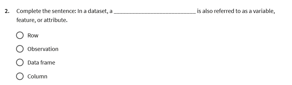 2 complete the sentence in a dataset a  is also referred to as a variable feature or attribute row observation data frame column 51732
