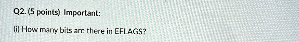 Q2. (5 points) Important:
(i) How many bits are there in EFLAGS?