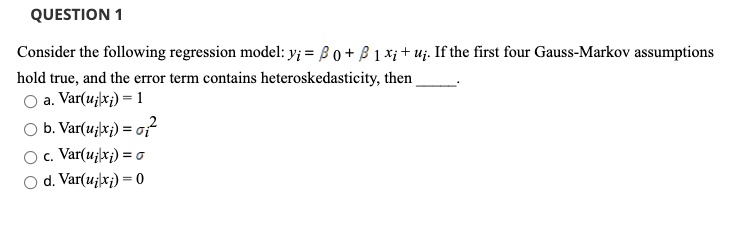 question consider the following regression model yi b 0 8 1 x uj if the first four gauss markov assumptions hold true and the error term contains heteroskedasticity then varuilxi varuj xi 7i 76435