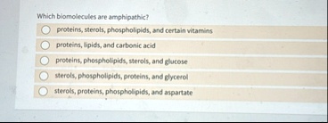 which biomolecules are amphipathic proteins sterols phospholipids and certain vitamins proteins lipids and carbonic acid proteins phospholipids sterols and glucose sterols phospholipids prot 85625