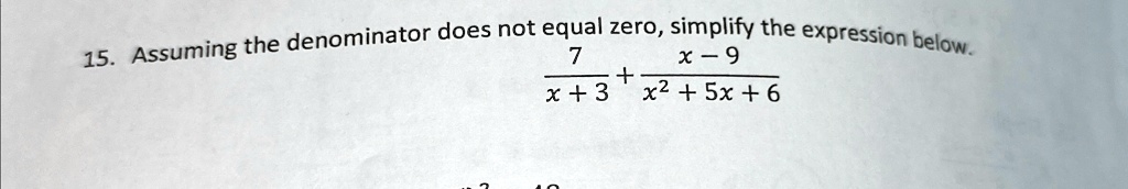 15. Assuming the denominator does not equal zero, simplify the expression below.
(7)/(x+3) + (x-9)/(x^2+5x+6)