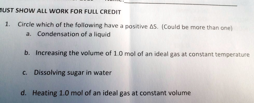 iust show all work for full credit circle which of the following have positive 4s could be more than one condensation of a liquid b increasing the volume of 10 mol of an ideal gas at consta 95998