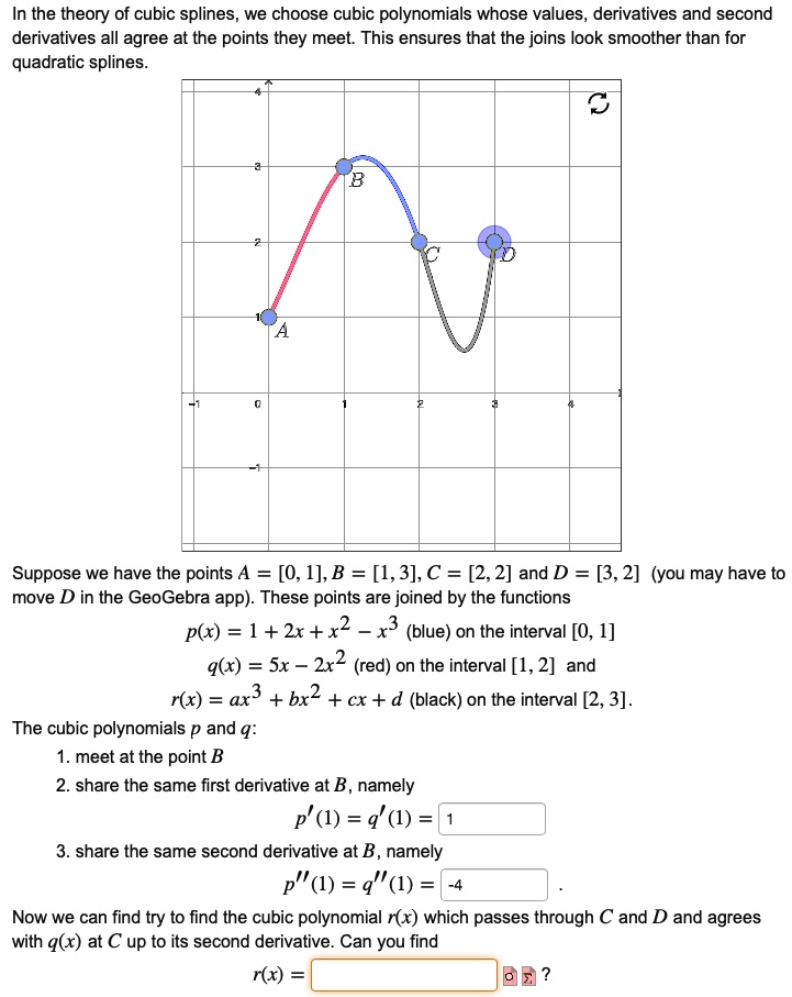 Solved In The Theory Of Cubic Splines We Choose Cubic Polynomials Whose Values Derivatives And Second Derivatives All Agree At The Points They Meet This Ensures That The Joins Look Smoother Than For