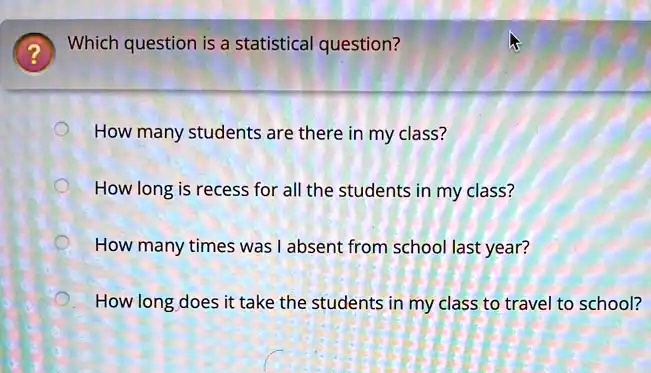 SOLVED: Which question is a statistical question? How many students are ...