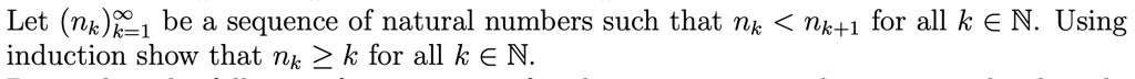 Let (nk)k=1^infty be a sequence of natural numbers such that nk < nk+1 for all k in mathbbN. Using induction show that nk ge k for all k in mathbbN.