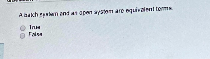 SOLVED: A batch system and an open system are equivalent terms O True False
