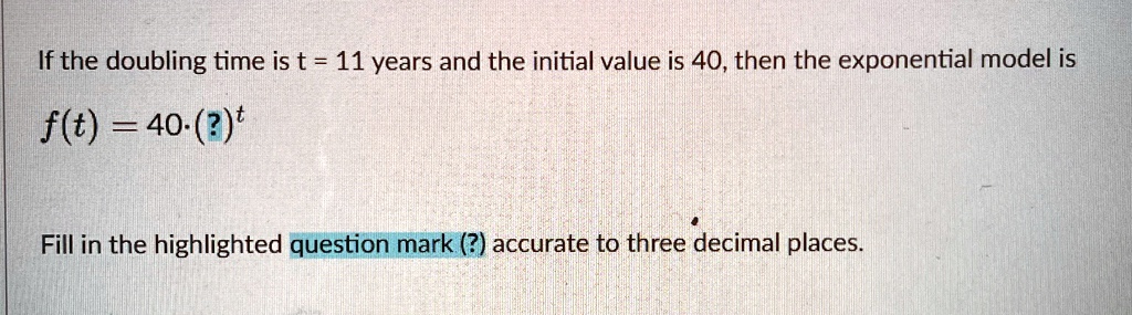 if the doubling time is t 11 years and the initial value is 40 then the exponential model is ft 40t fill in the highlighted question mark accurate to three decimal places 79625