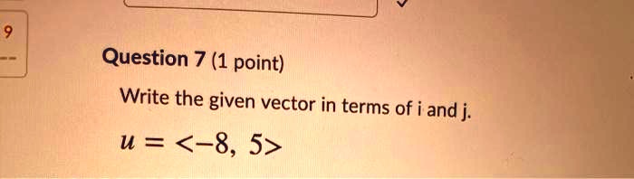Question 7 (1 point)
Write the given vector in terms of i and j.
u = <-8, 5>