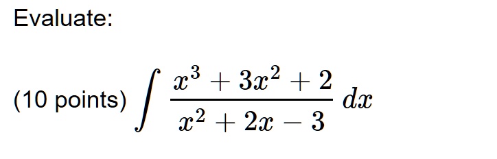Evaluate: 

(10 points) ∫(x^3 + 3x^2 + 2)/(x^2 + 2x - 3) dx