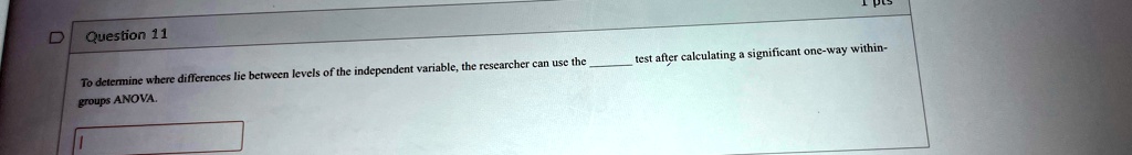 D Question 11
To determine where differences lie between levels of the independent variable, the researcher can use the  test after calculating a significant one-way within-groups ANOVA.