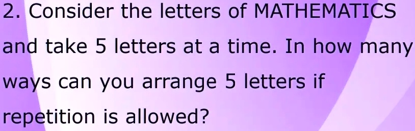 SOLVED: 2. Consider the letters of MATHEMATICS and take 5 letters at a ...
