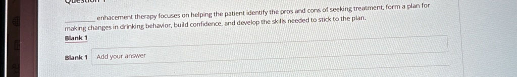 enhacement therapy focuses on helping the patient identify the pros and cons of seeking treatment form a plan for making changes in drinking behavior build confidence and develop the skills  30892