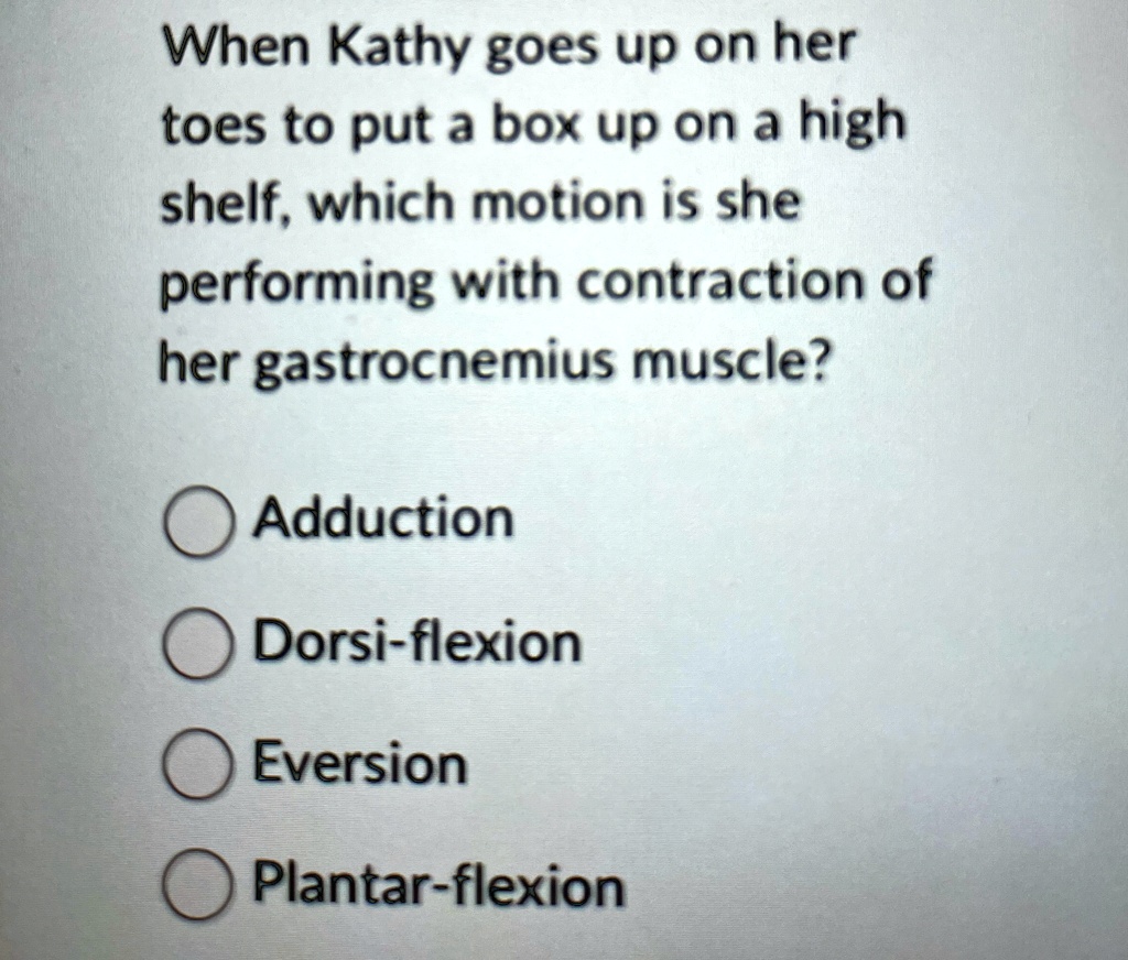 [GET ANSWER] when kathy goes up on her toes to put a box up on a high ...