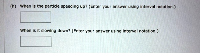 (h) When is the particle speeding up? (Enter your answer using interval ...