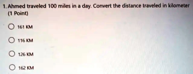 1ahmed traveled 100 miles in a day convert the distance traveled in kilometer point 161 km