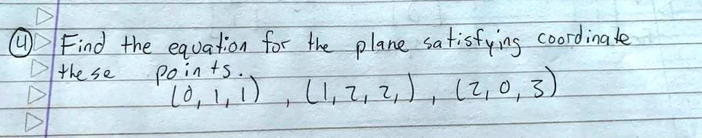 4 Find the equation for the plane satisfying coordinate these Points. (0, 1, 1), (1, 2, 2), (2, 0, 3)