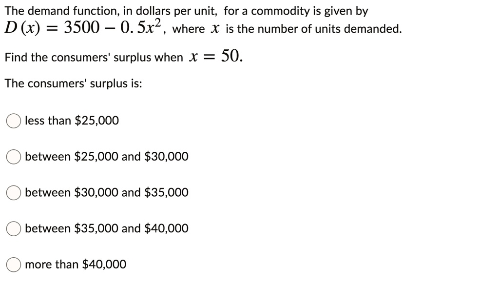 Solved The Demand Function In Dollars Per Unit For A Commodity Is Given By D X 3500 0 5x2 Where X Is The Number Of Units Demanded Find The Consumers Surplus When X