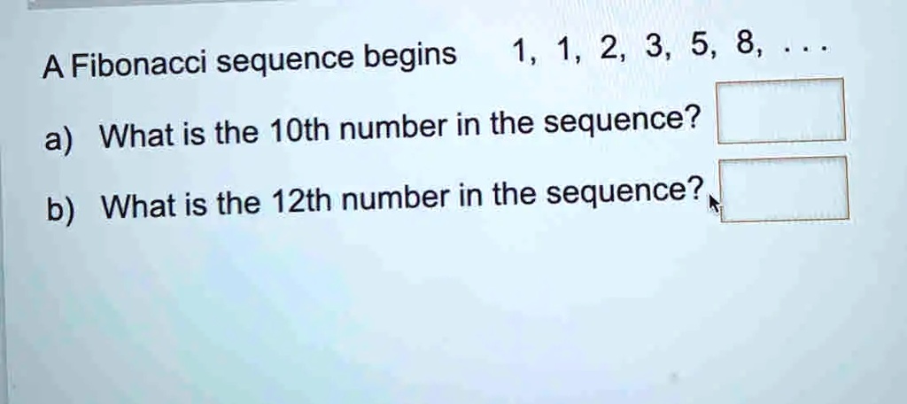 SOLVED: A Fibonacci sequence begins 1, 1, 2, 3, 5, 8. a) What is the ...