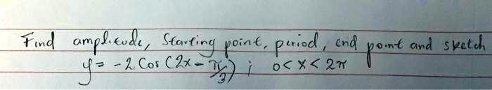 Find amplitude, Starting point, period, and point and sketch y = -2 cos (2x - fracpi3) ; 0 < x < 2pi