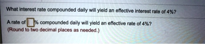 What interest rate compounded daily will yield an effective interest rate of 4%? 
A rate of % compounded daily will yield an effective rate of 4%? 
(Round to two decimal places as needed.)
