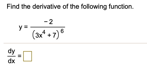 Find the derivative of the following function.
y = frac-2(3x^4 + 7)^6
fracdydx =