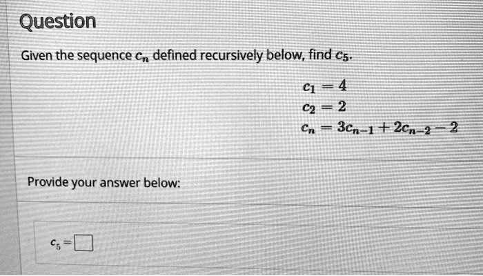 SOLVED: Given the sequence Cn defined recursively below, find Cs: C1 ...