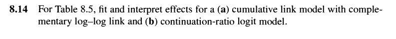 8.14 For Table 8.5, fit and interpret effects for a (a) cumulative link model with complementary log-log link and (b) continuation-ratio logit model.
