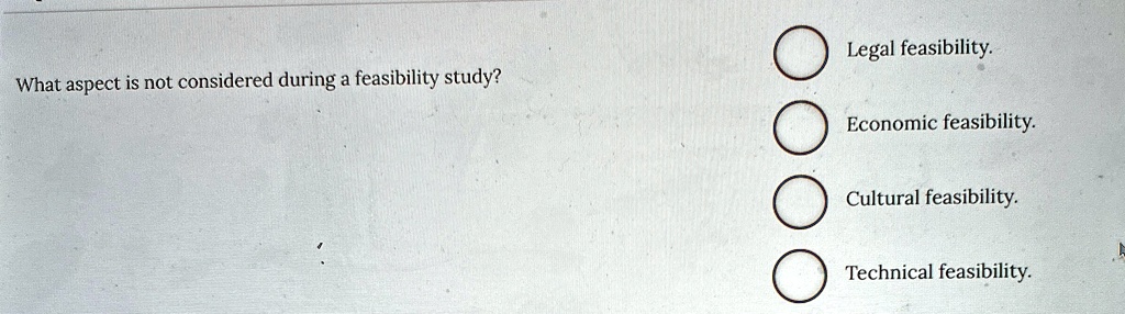 what aspect is not considered during a feasibility study legal feasibility economic feasibility cultural feasibility technical feasibility 42389