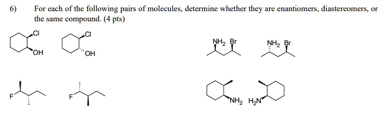 for each of the following pairs of molecules determine whether they are enantiomers diastereomers or the same compound 4 pts 6 for each of the following pairs of molecules determine whether  75235