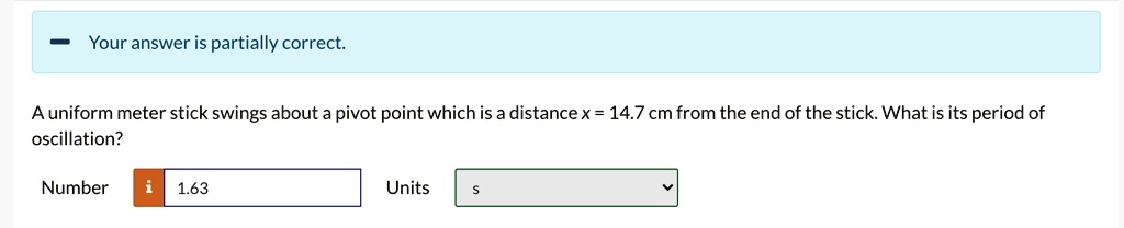 Your answer is partially correct: A uniform meter stick swings about a ...