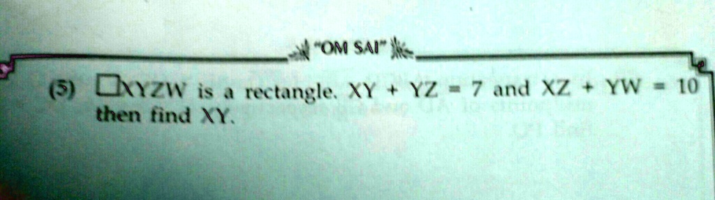 (5) XYZW is a rectangle. XY + YZ = 7 and XZ + YW = 10 then find XY.