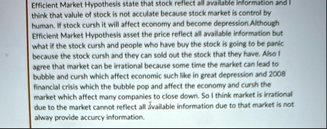 efficient market hypothesis state that stock reflect all available information and i think that valule of stock is not acculate because stock market is control by human if stock cursh it wil 55217