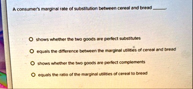 a consumers marginal rate of substitution between cereal and bread o ...
