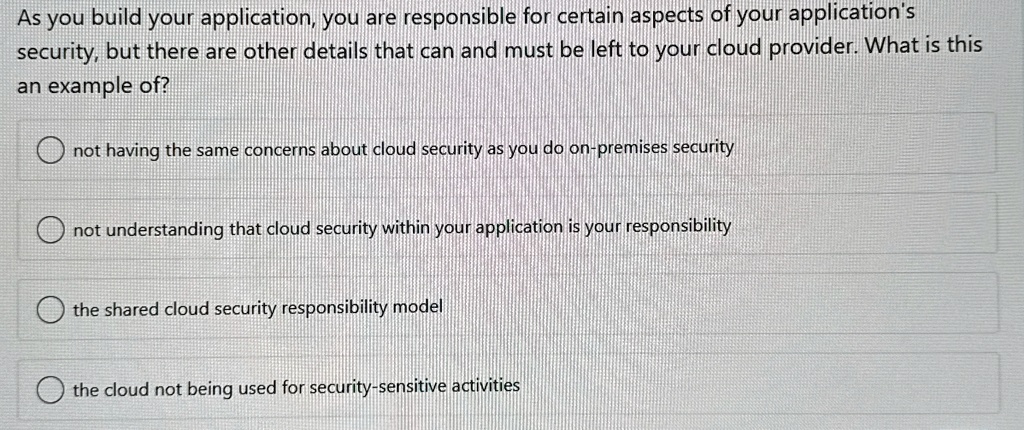 as you build your application you are responsible for certain aspects of your applications security but there are other details that can and must be left to your cloud provider what is this  74125