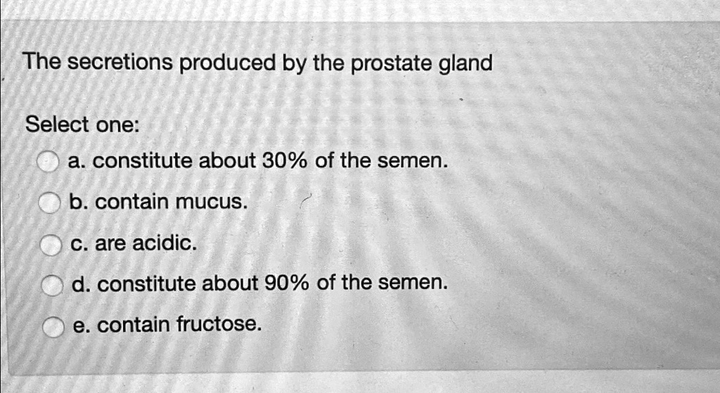 The secretions produced by the prostate gland Select one: a. constitute ...