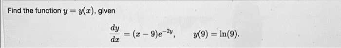 Find the function y = y(x), given 

(dy)/(dx) = (x - 9)e^-2y,     y(9) = ln(9).
