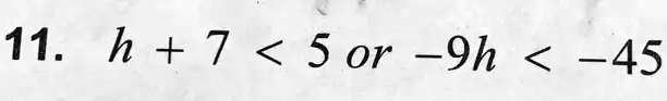 11. h + 7 < 5 or -9h < -45