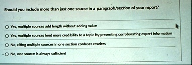 should you include more than just one source in a paragraphsection of your report yes multiple sources add length without adding value yes multiple sources lend more credibility to a topic b 73474
