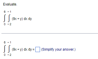 Evaluate.
[
int0^6 int-2^-1(9 x+y) d x d y
]
[
int0^6 int-2^-1(9 x+y) d x d y=square 	ext  (Simplify your answer.) 
]