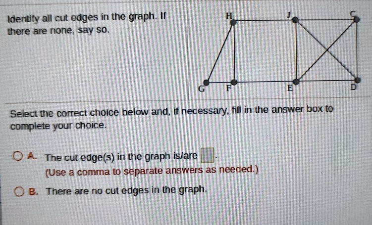SOLVED: Identify all cut edges in the graph. There are none; say so ...