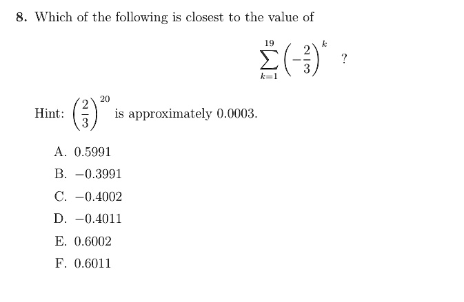 8 which of the following is closest to the value of sumk119left frac23rightk hint leftfrac23right20 is approximately 00003 a 05991 b 03991 c 04002 d 04011 e 06002 f 06011 85194