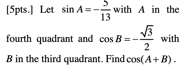 Let sin A = -5/13 with A in the fourth quadrant and cos B = -sqrt(3)/2 with B in the third quadrant. Find cos(A + B).