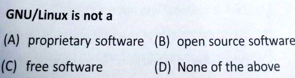 GNU/Linux is not a
(A) proprietary software (B) open source software
(C) free software
(D) None of the above