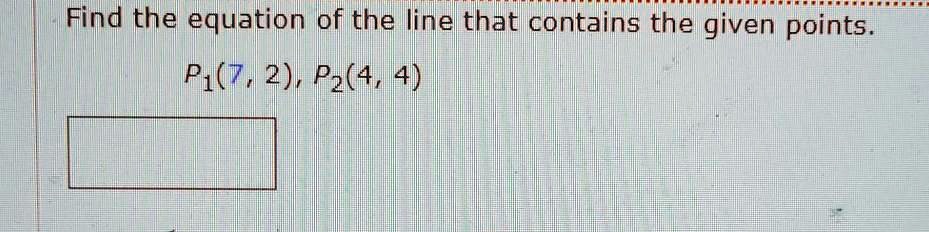 Find the equation of the line that contains the given points. P1(7, 2), P2(4, 4)