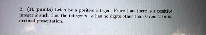 2. (10 points) Let n be a positive integer. Prove that there is a positive integer k such that the integer n cdot k has no digits other than 0 and 2 in its decimal presentation.