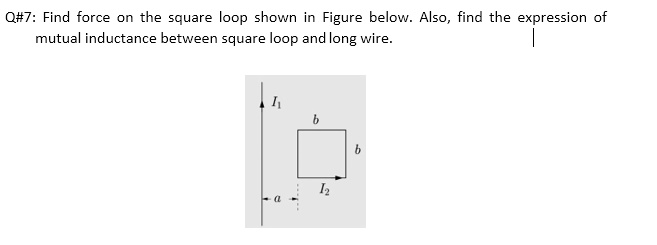 SOLVED: 0#7: Find force the square loop shown in Figure below: Also ...