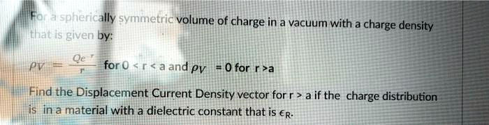 f spherically symmetric volume of charge in a vacuum with a charge density ihat is given by oe pv for 0 r aand pv 0 for ra find the displacement current density vector for r a if the charge 90982
